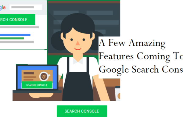 A Few Amazing Features Coming To Google Search Console