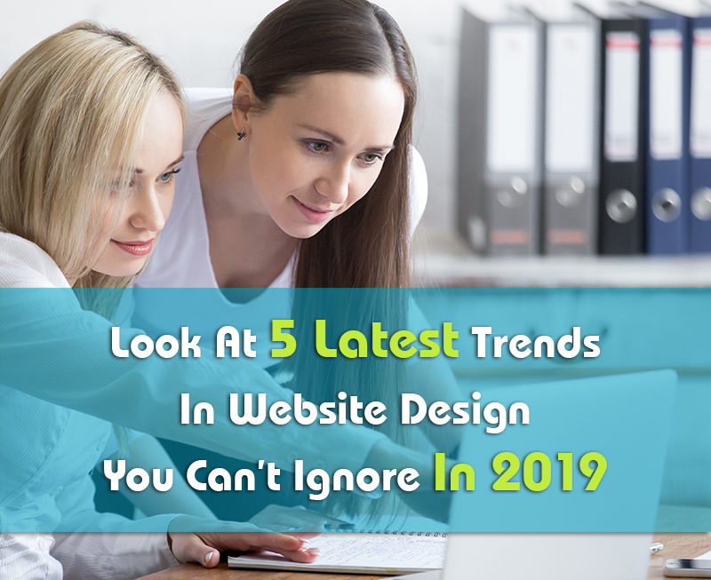 Look At 5 Latest Trends In Website Design You Can’t Ignore In 2019