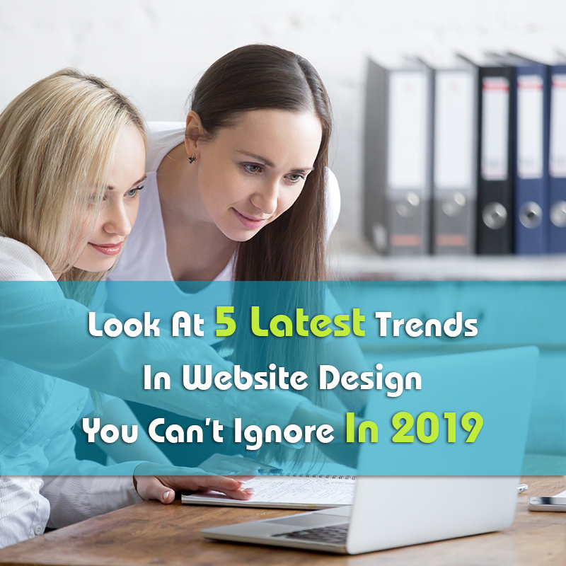 Look At 5 Latest Trends In Website Design You Can’t Ignore In 2019