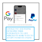 Google Pay and PayPal developed their integration to give merchants more ways to accept payments online