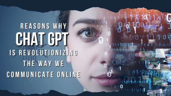 Reasons Why Chat GPT is Revolutionizing the Way We Communicate Online